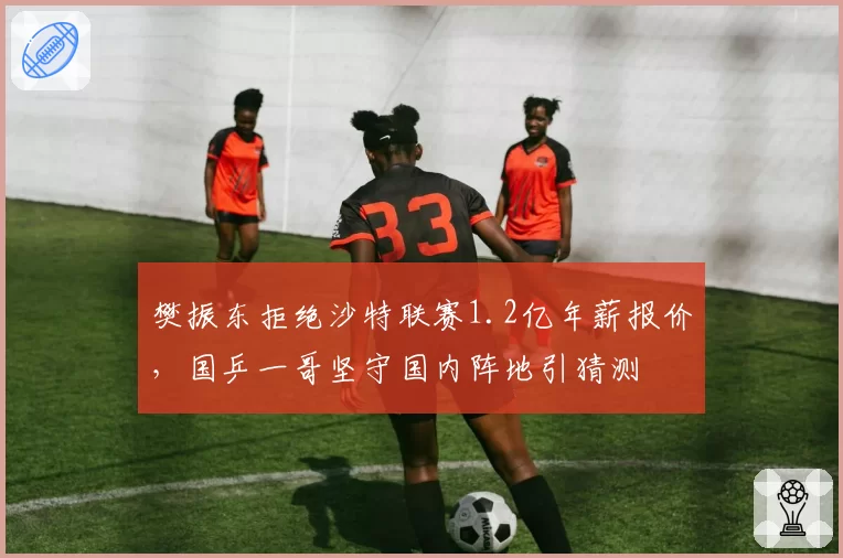 樊振东拒绝沙特联赛1.2亿年薪报价，国乒一哥坚守国内阵地引猜测
