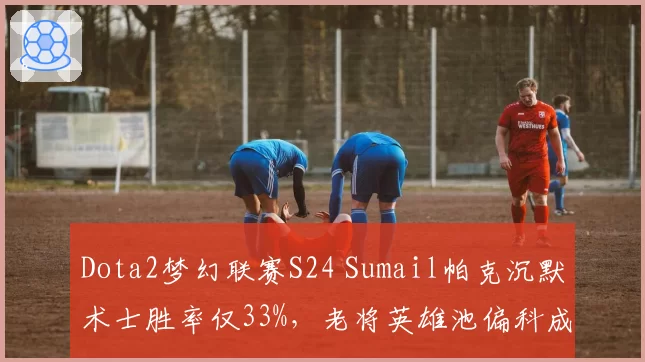 Dota2梦幻联赛S24 Sumail帕克沉默术士胜率仅33%，老将英雄池偏科成Quest突破口？