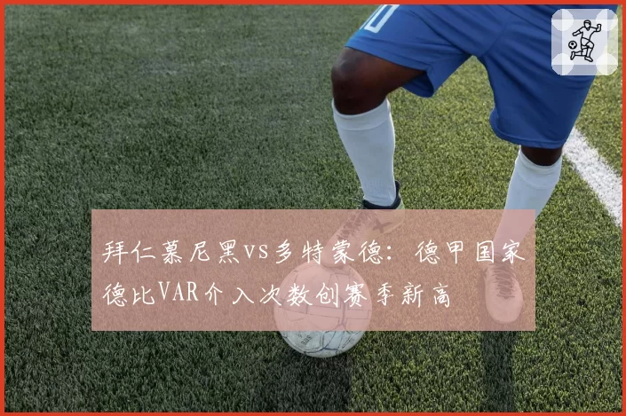 拜仁慕尼黑vs多特蒙德：德甲国家德比VAR介入次数创赛季新高