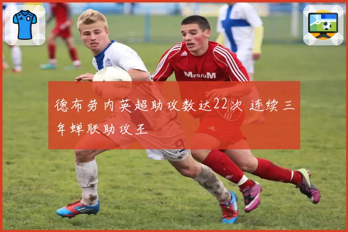 德布劳内英超助攻数达22次 连续三年蝉联助攻王