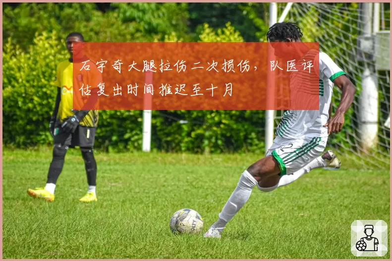 石宇奇大腿拉伤二次损伤，队医评估复出时间推迟至十月