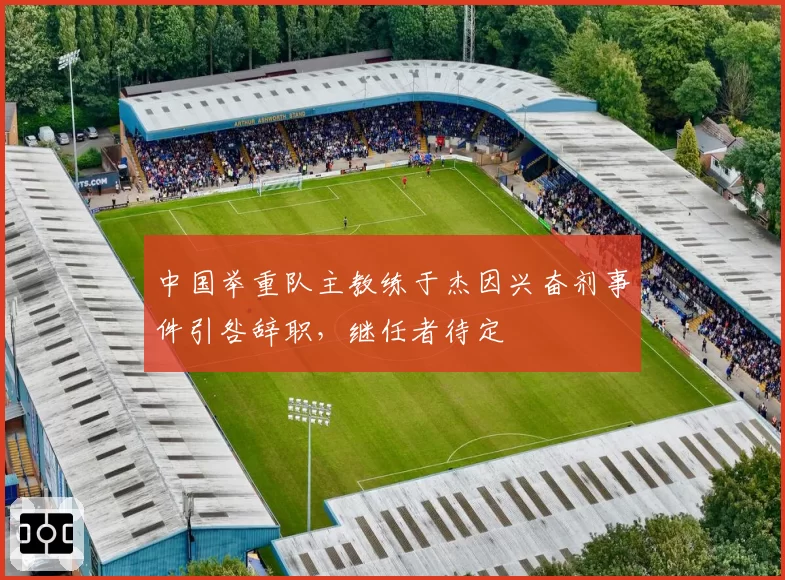 中国举重队主教练于杰因兴奋剂事件引咎辞职，继任者待定