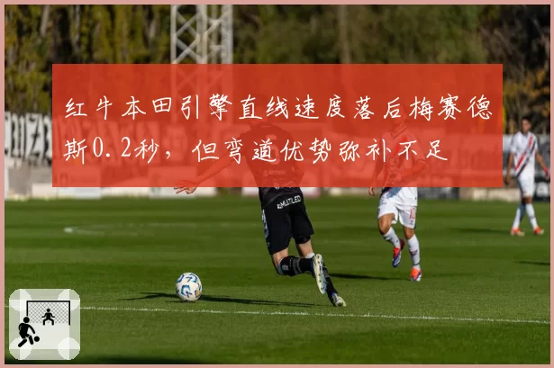 红牛本田引擎直线速度落后梅赛德斯0.2秒，但弯道优势弥补不足