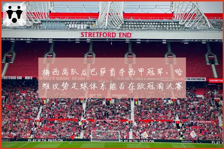 梅西离队后巴萨首夺西甲冠军，哈维攻势足球体系能否在欧冠淘汰赛经受考验