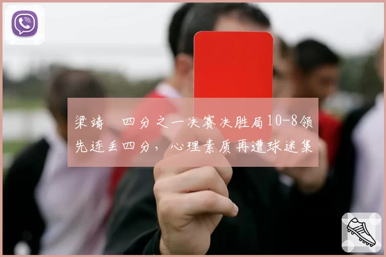 梁靖崑四分之一决赛决胜局10-8领先连丢四分，心理素质再遭球迷集体质疑？
