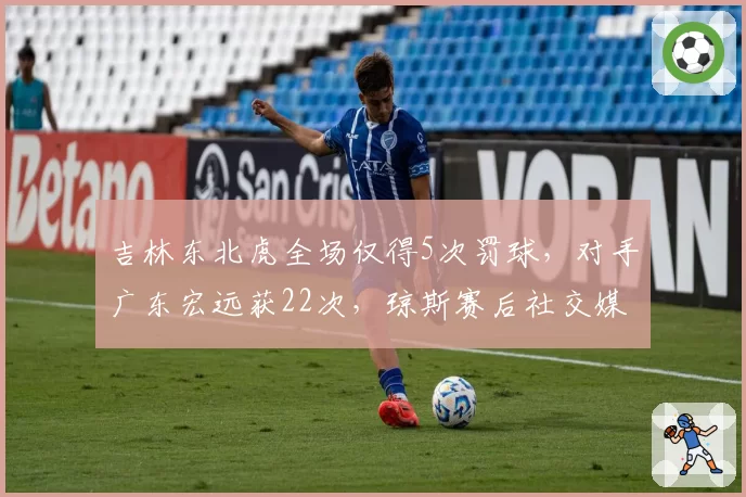 吉林东北虎全场仅得5次罚球，对手广东宏远获22次，琼斯赛后社交媒体怒喷裁判