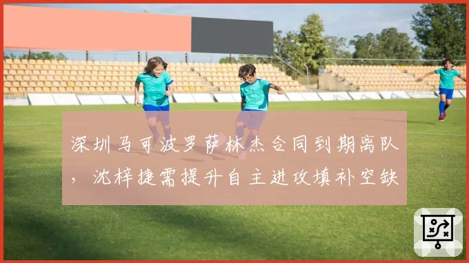 深圳马可波罗萨林杰合同到期离队，沈梓捷需提升自主进攻填补空缺