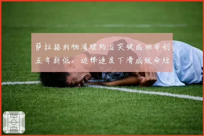 萨拉赫利物浦续约后突破成功率创五年新低，边锋速度下滑成致命短板