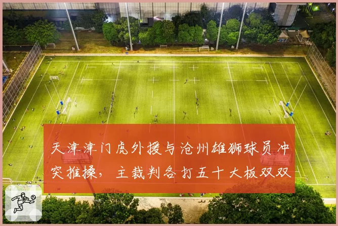 天津津门虎外援与沧州雄狮球员冲突推搡，主裁判各打五十大板双双罚下